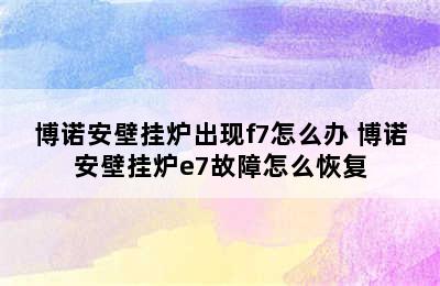 博诺安壁挂炉出现f7怎么办 博诺安壁挂炉e7故障怎么恢复